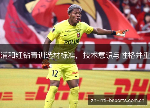 浦和红钻青训选材标准,技术意识与性格并重 浦和红钻青训选材标准,技术意识与性格并重
